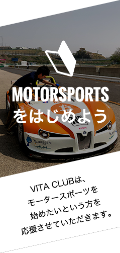 MOTORSPORTS をはじめよう VITA CLUBは、モータースポーツを 始めたいという方を 応援させていただきます。